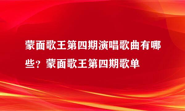 蒙面歌王第四期演唱歌曲有哪些？蒙面歌王第四期歌单