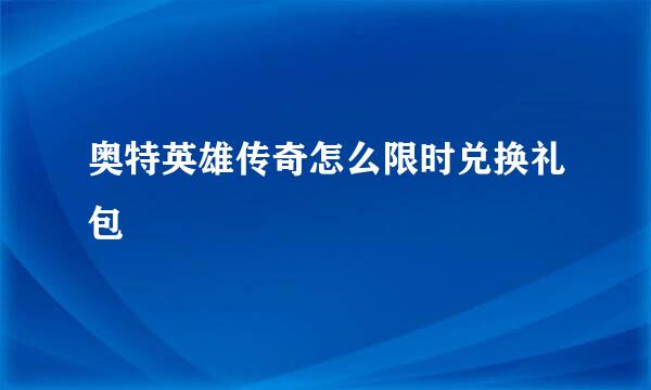 奥特英雄传奇怎么限时兑换礼包