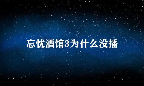 忘忧酒馆3为什么没播