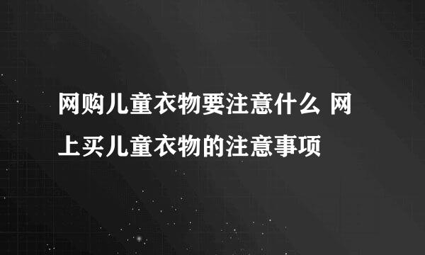 网购儿童衣物要注意什么 网上买儿童衣物的注意事项