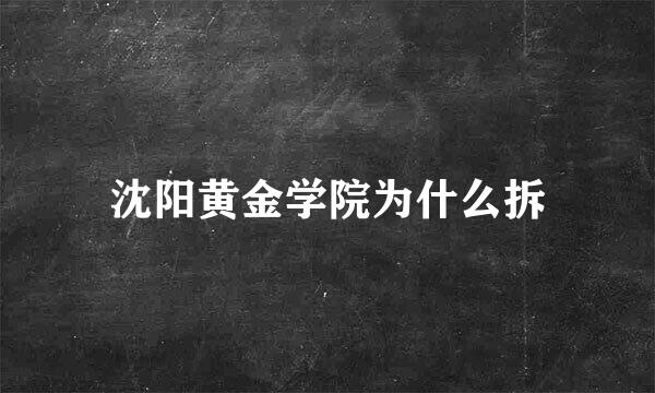 沈阳黄金学院为什么拆