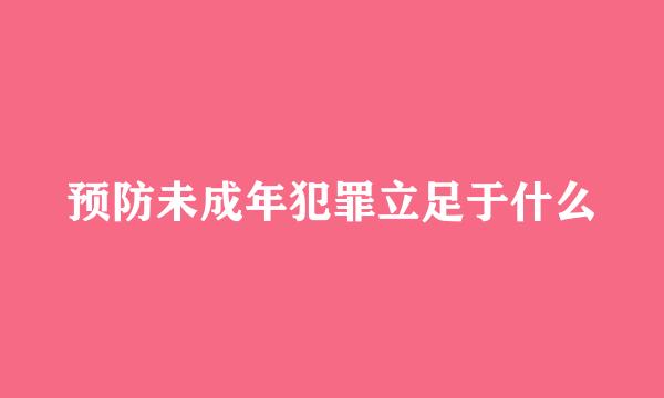 预防未成年犯罪立足于什么