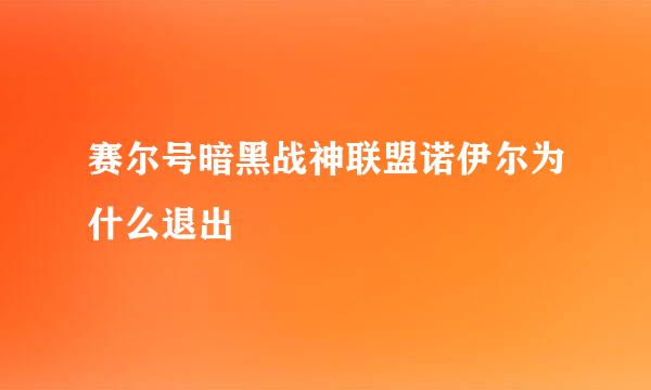 赛尔号暗黑战神联盟诺伊尔为什么退出