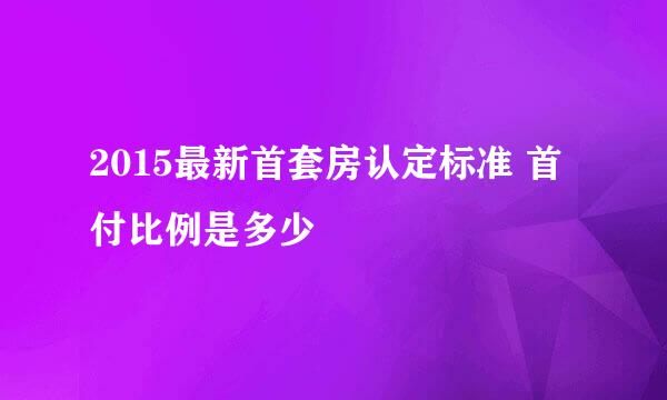 2015最新首套房认定标准 首付比例是多少