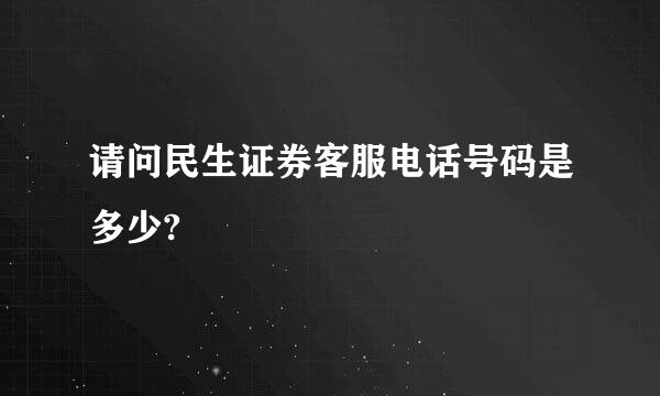 请问民生证券客服电话号码是多少?