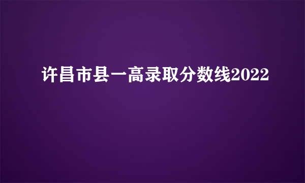 许昌市县一高录取分数线2022