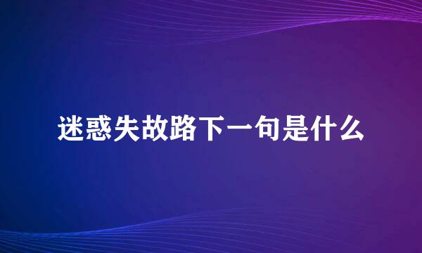 迷惑失故路下一句是什么