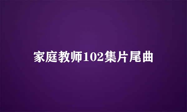 家庭教师102集片尾曲