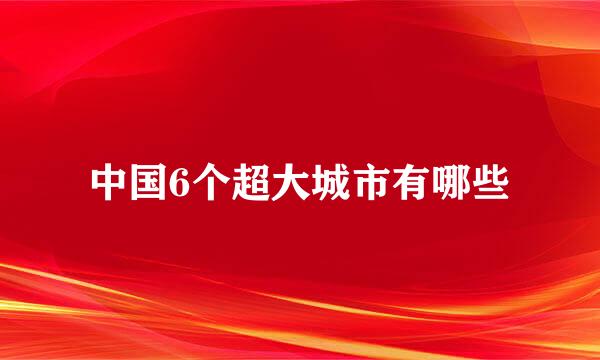 中国6个超大城市有哪些