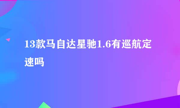 13款马自达星驰1.6有巡航定速吗