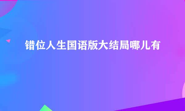 错位人生国语版大结局哪儿有