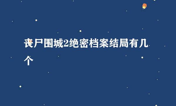 丧尸围城2绝密档案结局有几个