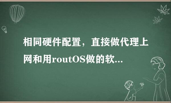 相同硬件配置，直接做代理上网和用routOS做的软路由的区别在哪里