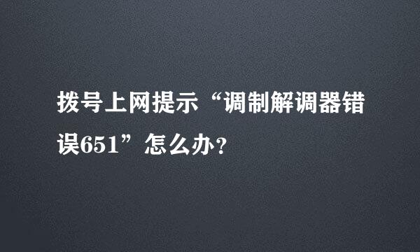 拨号上网提示“调制解调器错误651”怎么办？