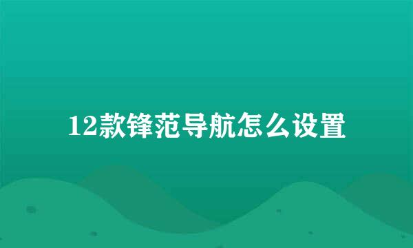 12款锋范导航怎么设置