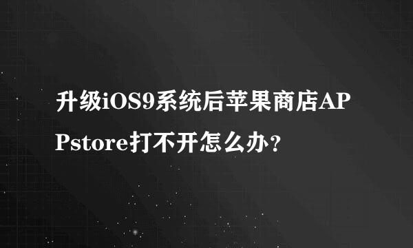 升级iOS9系统后苹果商店APPstore打不开怎么办？