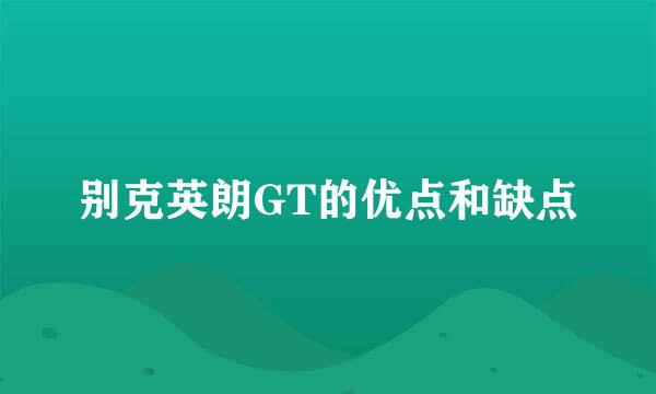 别克英朗GT的优点和缺点