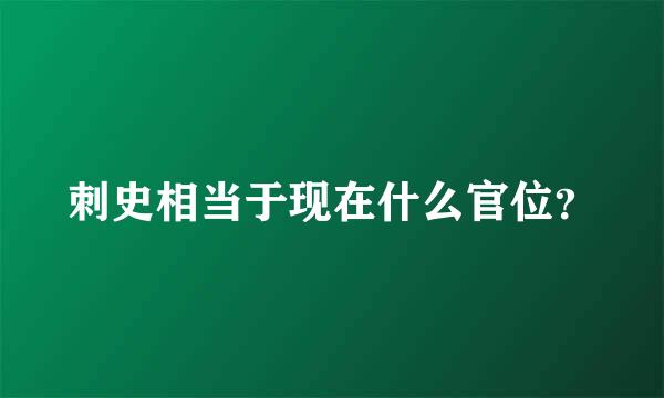 刺史相当于现在什么官位？