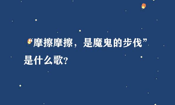 “摩擦摩擦，是魔鬼的步伐”是什么歌？