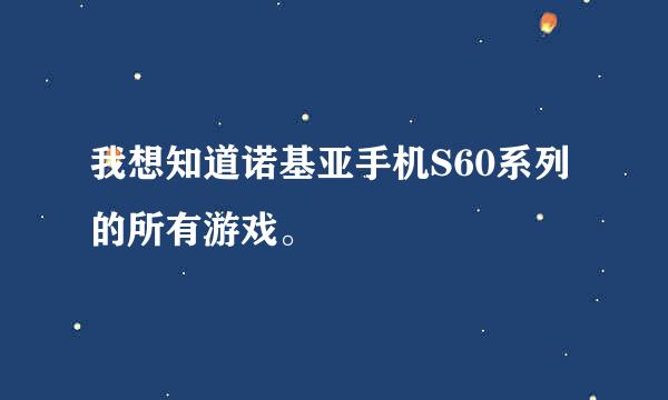 我想知道诺基亚手机S60系列的所有游戏。