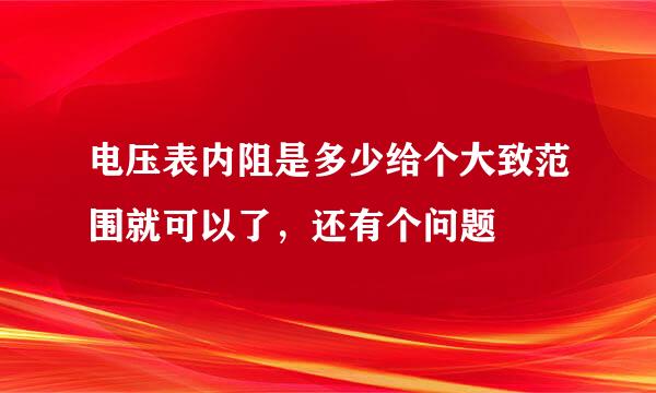 电压表内阻是多少给个大致范围就可以了，还有个问题