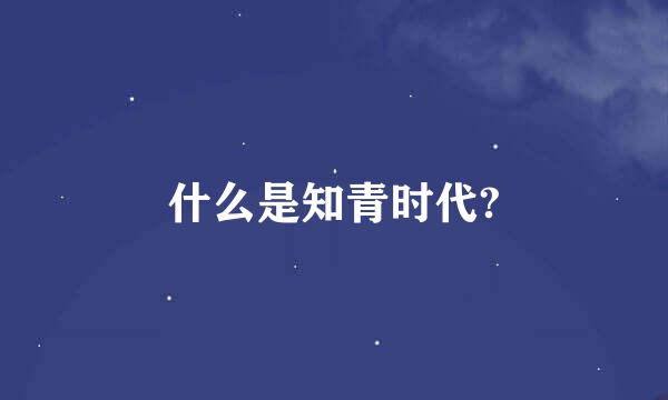 什么是知青时代?