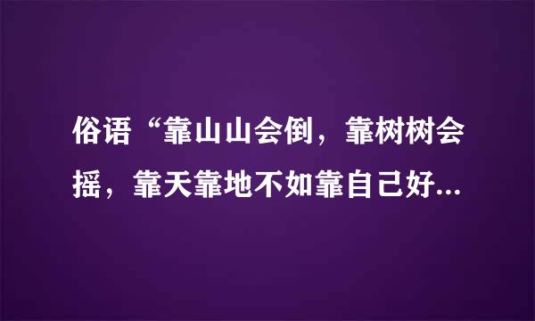 俗语“靠山山会倒，靠树树会摇，靠天靠地不如靠自己好”，怎么理解这句话？