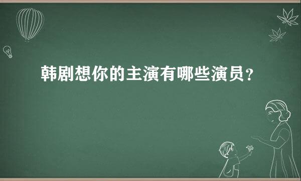 韩剧想你的主演有哪些演员？