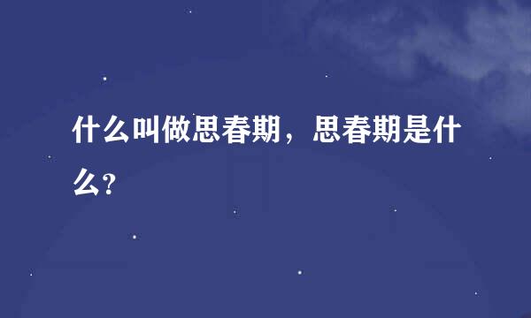 什么叫做思春期，思春期是什么？