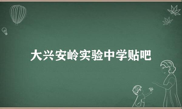 大兴安岭实验中学贴吧