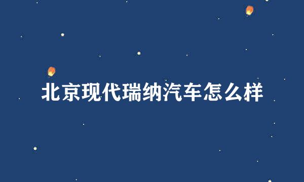 北京现代瑞纳汽车怎么样