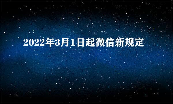 2022年3月1日起微信新规定