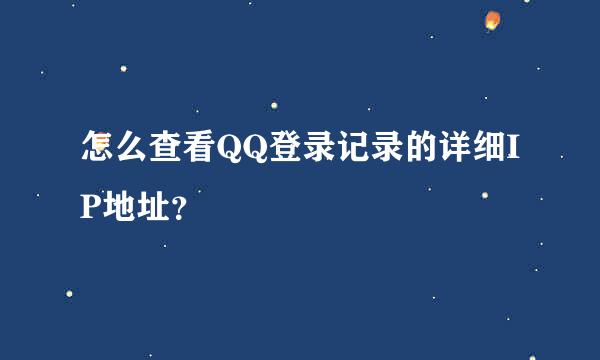 怎么查看QQ登录记录的详细IP地址？