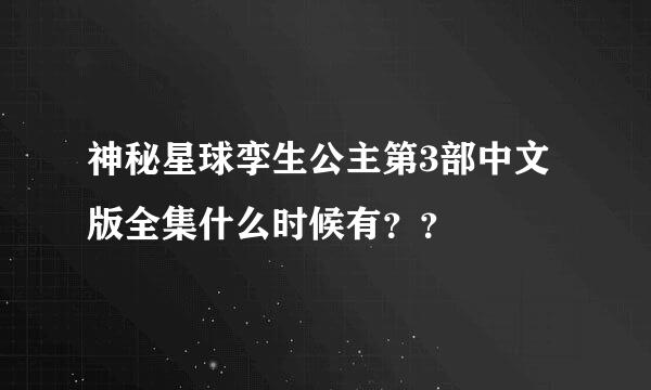 神秘星球孪生公主第3部中文版全集什么时候有？？