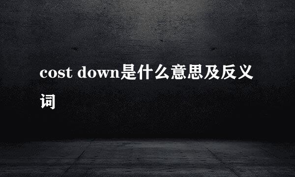 cost down是什么意思及反义词