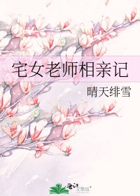 《宅女老师相亲记》最新章节全文阅读免费下载百度网盘资源，谁有？