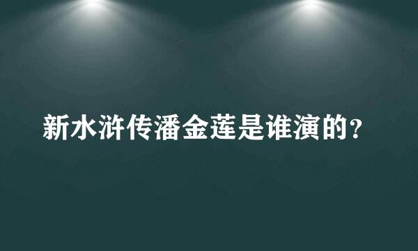 新水浒传潘金莲是谁演的？