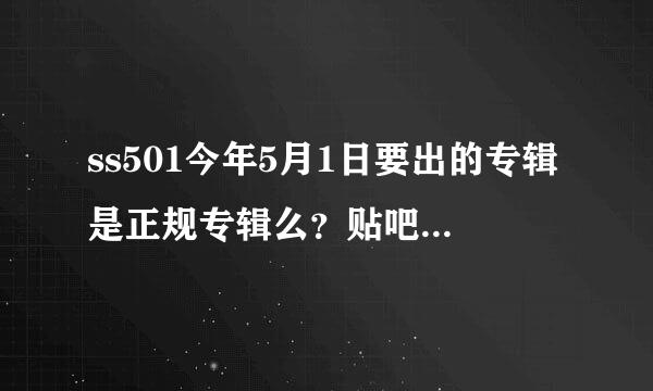 ss501今年5月1日要出的专辑是正规专辑么？贴吧和中文网怎么还不出关于团购的事…