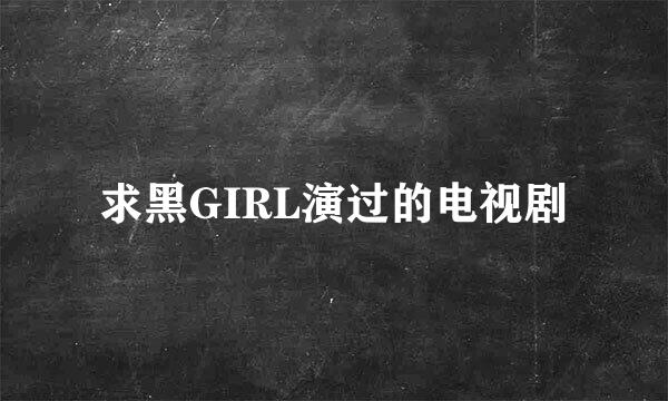 求黑GIRL演过的电视剧