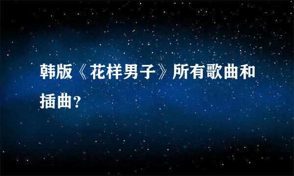 韩版《花样男子》所有歌曲和插曲？