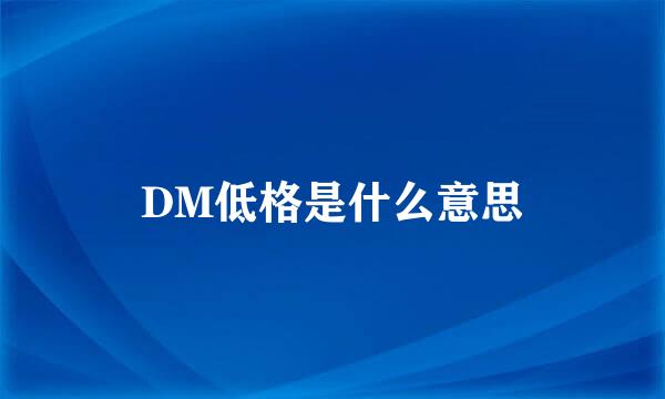 DM低格是什么意思