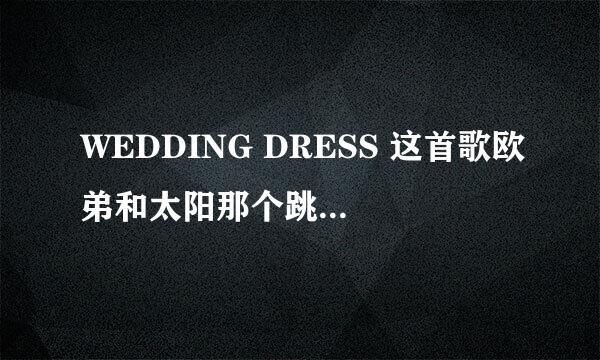 WEDDING DRESS 这首歌欧弟和太阳那个跳的更好一点了