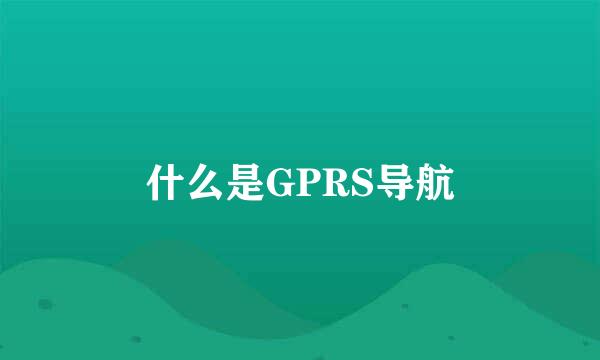 什么是GPRS导航