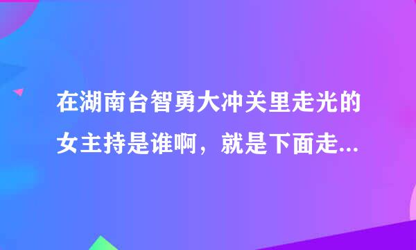 在湖南台智勇大冲关里走光的女主持是谁啊，就是下面走光的那个