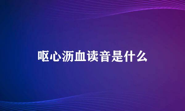 呕心沥血读音是什么