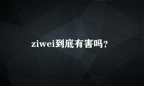 ziwei到底有害吗？