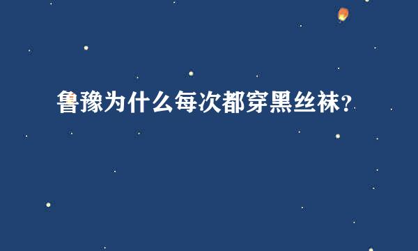 鲁豫为什么每次都穿黑丝袜？