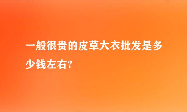 一般很贵的皮草大衣批发是多少钱左右?