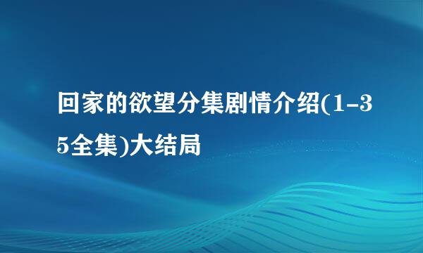 回家的欲望分集剧情介绍(1-35全集)大结局