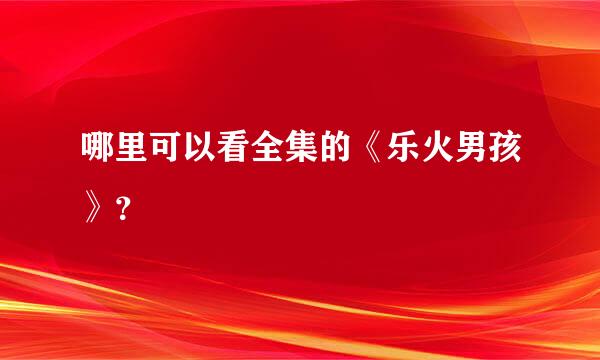 哪里可以看全集的《乐火男孩》？